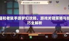 猫和老鼠手游梦幻攻略，游戏关键策略与技巧全解析