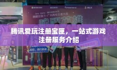 腾讯爱玩注册宝匣，一站式游戏注册服务详解