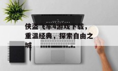 侠盗飞车4游戏下载，重温经典，探索自由之城