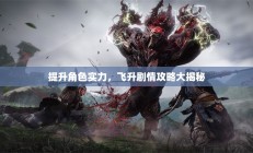 提升角色实力，剧情飞升攻略大揭秘