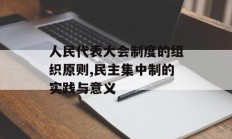 人民代表大会制度的组织原则,民主集中制的实践与意义