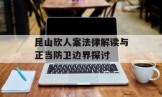昆山砍人案法律解读与正当防卫边界探讨