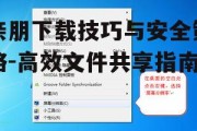 亲朋下载技巧与安全策略-高效文件共享指南