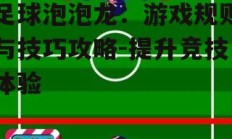 足球泡泡龙：游戏规则与技巧攻略-提升竞技体验