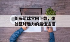街头篮球官网下载，体验篮球魅力的最佳途径