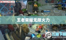 王者荣耀无限火力4.0，热血沸腾的游戏新纪元