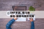 DNF手游, 格斗新体验-探索与提升攻略
