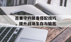 百里守约装备搭配技巧，提升战场生存与输出