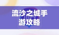 流沙之城手游攻略，游戏世界玩转秘诀