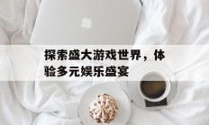 探索盛大游戏世界，体验多元娱乐盛宴