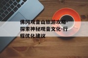 佛冈观音山旅游攻略-探索神秘观音文化-行程优化建议
