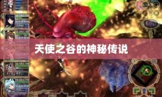 天使之谷的神秘传说探秘