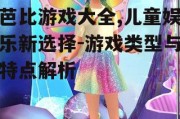 芭比游戏大全,儿童娱乐新选择-游戏类型与特点解析
