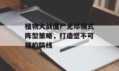 植物大战僵尸无尽模式阵型策略，打造坚不可摧的防线