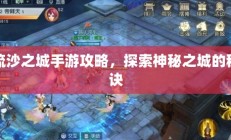 流沙之城手游攻略，探索神秘之城的秘诀