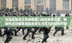泽连斯基承认乌情报部门刺杀俄军高官行动，佩斯科夫谈俄乌问题前景与双边关系进展标题建议，泽连斯基承认乌情报刺杀俄高官行动，佩斯科夫谈俄乌和平解决前景与双边关系进展