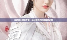 斗龙战士游戏下载，战斗冒险的刺激之旅
