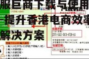港服巨商下载与使用指南-提升香港电商效率的解决方案