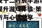 长安十二时辰手游攻略，提升游戏体验-策略解析与心得分享