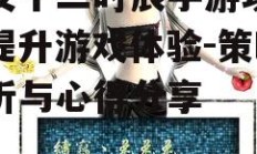 长安十二时辰手游攻略，提升游戏体验-策略解析与心得分享