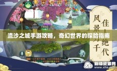 流沙之城手游攻略，奇幻世界的探险指南