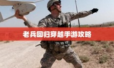 老兵回归穿越手游攻略，玩转经典射击游戏秘籍