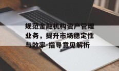 规范金融机构资产管理业务，提升市场稳定性与效率-指导意见解析
