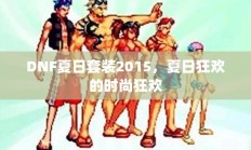 DNF夏日套装2015，夏日狂欢的时尚盛宴