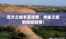 流沙之城手游攻略，神秘之城的探险指南！
