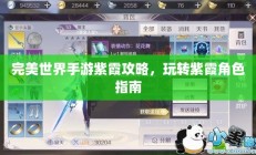 完美世界手游紫霞攻略，玩转紫霞角色指南