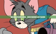 猫和老鼠手游梦幻攻略，游戏关键策略与技巧全解析
