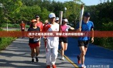 流沙之城手游攻略，神秘之城的探险指南！