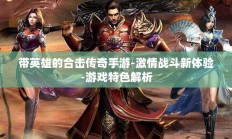 带英雄的合击传奇手游-激情战斗新体验-游戏特色解析