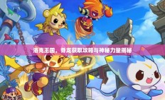 洛克王国，骨龙获取攻略及神秘力量探索揭秘