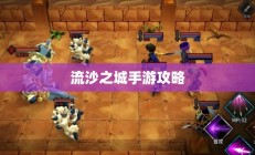 流沙之城手游攻略，游戏世界玩转秘诀