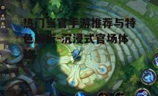 热门当官手游推荐与特色解析-沉浸式官场体验