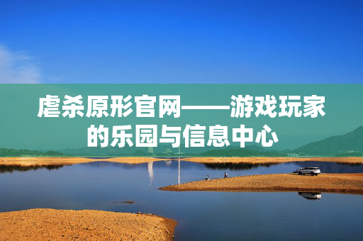 虐杀原形官网——游戏玩家的乐园与信息中心