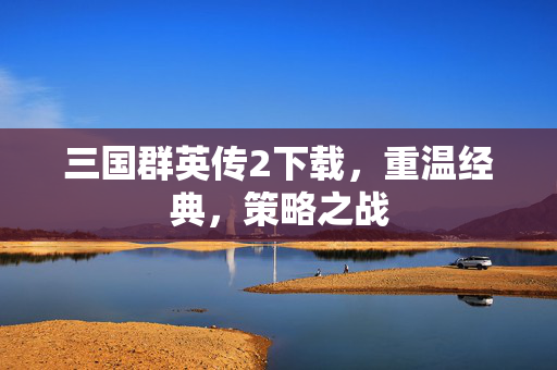 三国群英传2下载,重温经典,策略之战 三国群英传2下载,重温经典,策略之战
