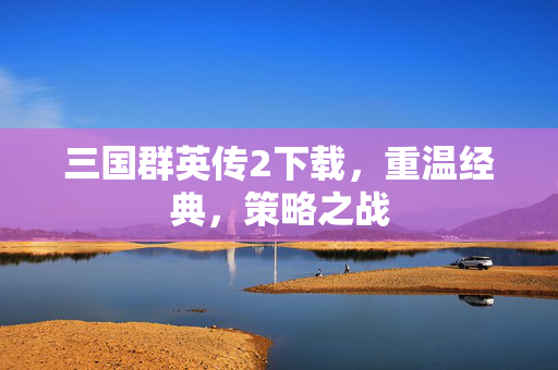 三国群英传2下载，重温经典，策略之战