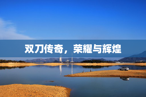 双刀传奇，荣耀与辉煌
