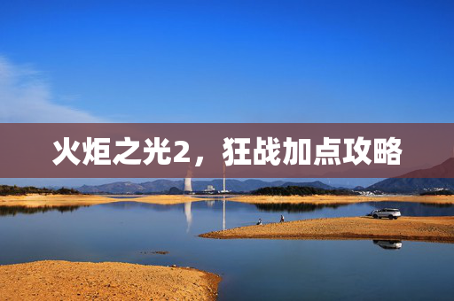 火炬之光2，狂战加点攻略