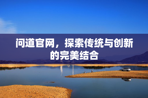 问道官网，探索传统与创新的完美结合