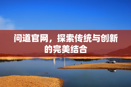 问道官网，探索传统与创新的完美结合
