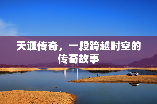 天涯传奇，一段跨越时空的传奇故事