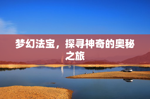 梦幻法宝，探寻神奇的奥秘之旅