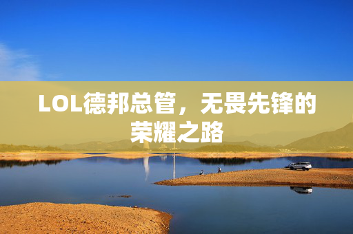LOL德邦总管，无畏先锋的荣耀之路