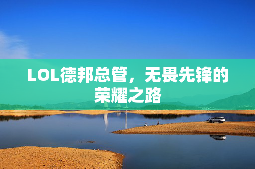 LOL德邦总管，无畏先锋的荣耀之路