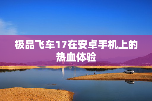 极品飞车17在安卓手机上的热血体验