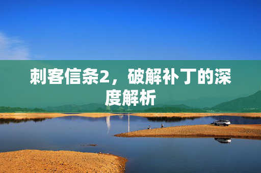 刺客信条2,破解补丁的深度解析 刺客信条2,破解补丁的深度解析