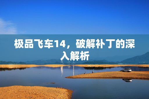 极品飞车14，破解补丁的深入解析